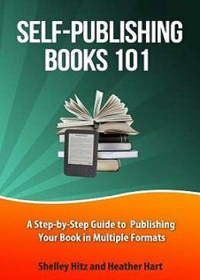 Self-Publishing Books 101: A Step-By-Step Guide to Publishing Your Book in Multiple Formats, Paperback/Shelley Hitz