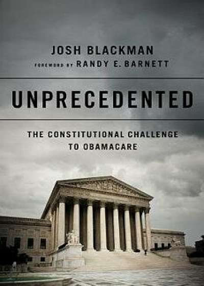 Unprecedented: The Constitutional Challenge to Obamacare, Hardcover/Josh Blackman