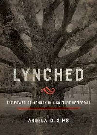 Lynched: The Power of Memory in a Culture of Terror/Angela D. Sims