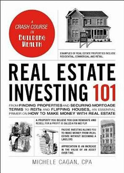 Real Estate Investing 101: From Finding Properties and Securing Mortgage Terms to Reits and Flipping Houses, an Essential Primer on How to Make M, Hardcover/Michele Cagan