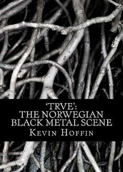'trve': The Norwegian Black Metal Scene: A Subcultural Study of Transgression Through Music, Paperback/Kevin Hoffin