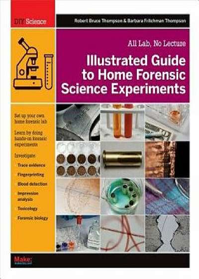 Illustrated Guide to Home Forensic Science Experiments: All Lab, No Lecture, Paperback/Robert Bruce Thompson