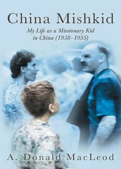 China Mishkid: My Life as a Missionary Kid in China (1938-1955), Paperback/A. Donald MacLeod