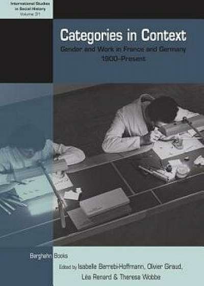 Categories in Context: Gender and Work in France and Germany, 1900-Present, Hardcover/Isabelle Berrebi-Hoffmann