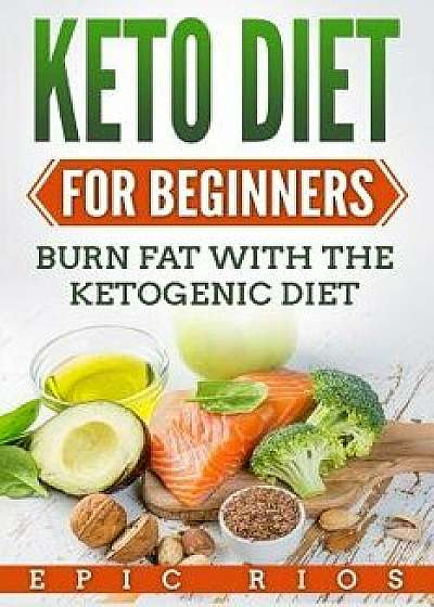 Keto Diet for Beginners: Burn Fat with the Ketogenic Diet, Paperback/Epic Rios