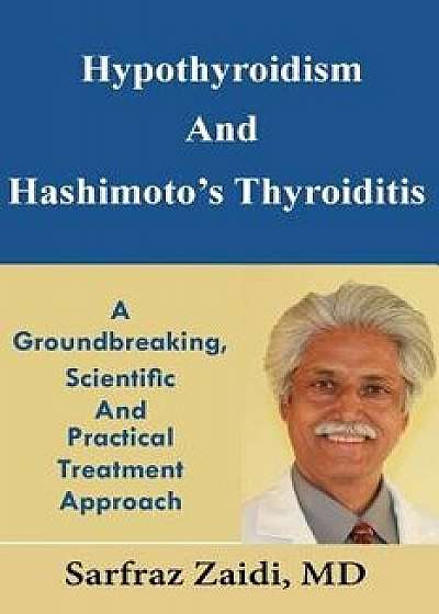 Hypothyroidism and Hashimoto's Thyroiditis: A Groundbreaking, Scientific and Practical Treatment Approach, Paperback/MD Sarfraz Zaidi