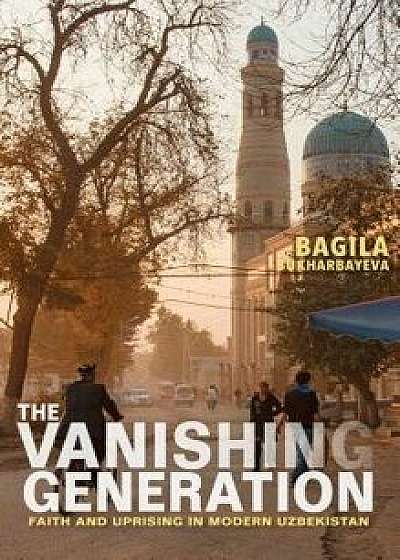 The Vanishing Generation: Faith and Uprising in Modern Uzbekistan, Paperback/Bagila Bukharbayeva
