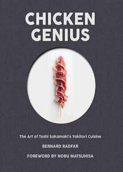 Chicken Genius: The Art of Toshi Sakamaki's Yakitori Cuisine, Hardcover/Bernard Radfar