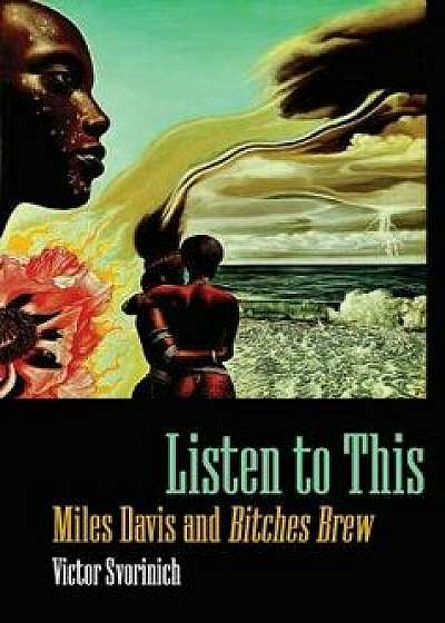 Listen to This: Miles Davis and Bitches Brew, Paperback/Victor Svorinich