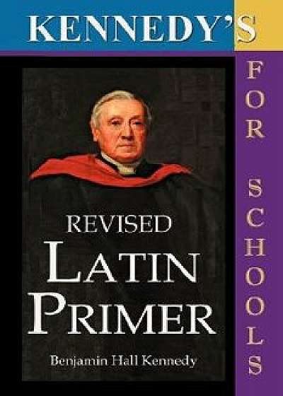 Kennedy's Revised Latin Primer, Paperback/Benjamin Hall Kennedy