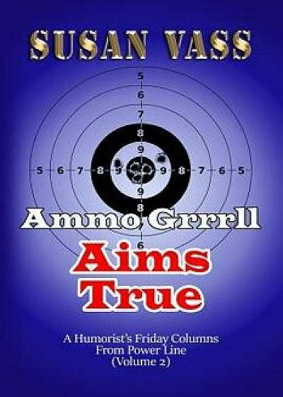 Ammo Grrrll Aims True: A Humorist's Friday Columns For Powerline (Volume 2), Paperback/Susan Vass