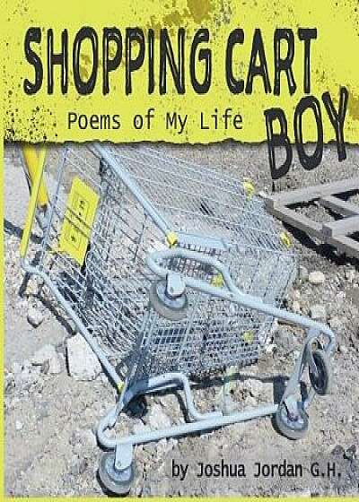 Coperta cărții Shopping Cart Boy: Poems of My Life, Paperback/Joshua Jordan G. H.