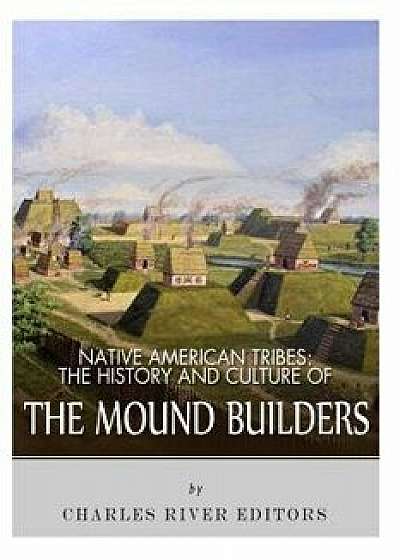 Native American Tribes: The History and Culture of the Mound Builders, Paperback/Charles River Editors