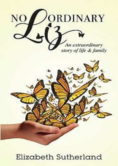 Coperta cărții No Ordinary Liz: An Extraodinary Story of Life and Family, Paperback/Elizabeth Sutherland