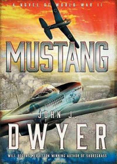 Mustang: A Novel of World War II, Hardcover/John J. Dwyer
