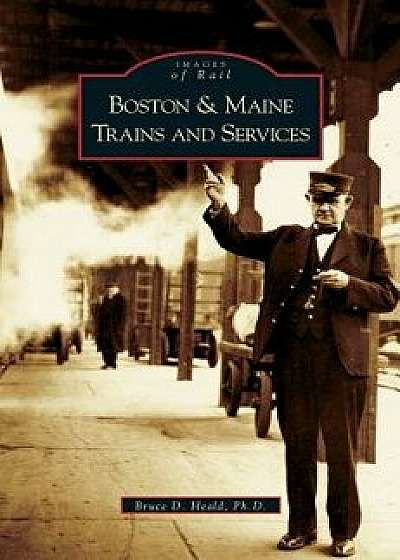 Boston and Maine Trains and Services, Hardcover/Bruce D. Heald