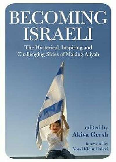 Becoming Israeli: The Hysterical, Inspiring and Challenging Sides of Making Aliyah, Paperback/Akiva Gersh