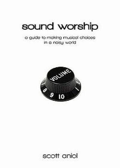 Sound Worship: A Guide to Making Musical Choices in a Noisy World, Paperback/Scott Aniol