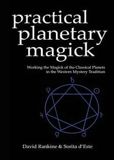 Practical Planetary Magick: Working the Magick of the Classical Planets in the Western Esoteric Tradition, Paperback/Sorita D'Este