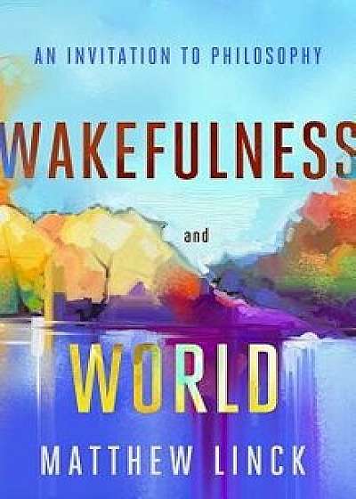 Wakefulness and World: An Invitation to Philosophy, Paperback/Matthew Linck