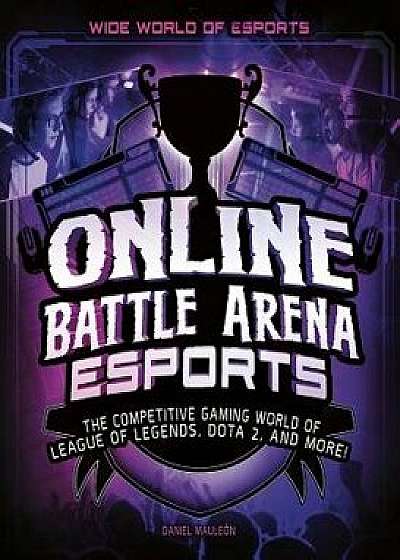 Online Battle Arena Esports: The Competitive Gaming World of League of Legends, Dota 2, and More!, Paperback/Daniel Mauleon