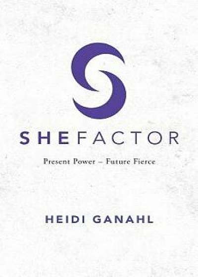 SheFactor: Present Power-Future Fierce, Paperback/Heidi Ganahl