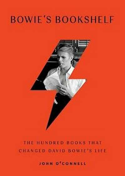 Bowie's Bookshelf: The Hundred Books That Changed David Bowie's Life, Hardcover/John O'Connell