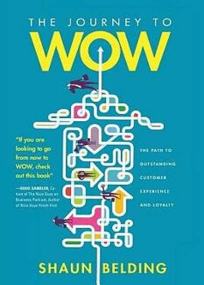 The Journey to WOW: The Path to Outstanding Customer Experience and Loyalty, Paperback/Shaun Belding
