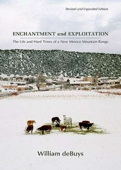Enchantment and Exploitation: The Life and Hard Times of a New Mexico Mountain Range, Revised and Expanded Edition, Paperback/William Debuys