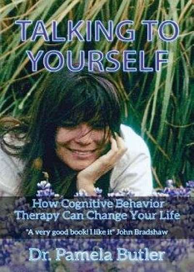 Talking to Yourself: How Cognitive Behavior Therapy Can Change Your Life., Paperback/Dr Pamela Butler