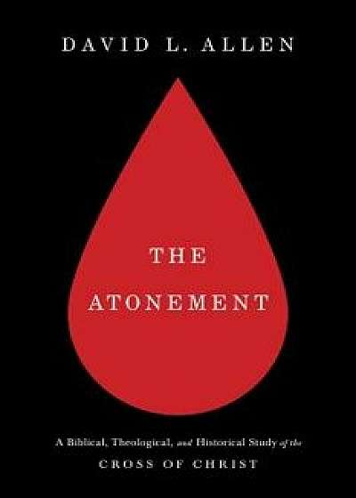 The Atonement: A Biblical, Theological, and Historical Study of the Cross of Christ, Paperback/David L. Allen
