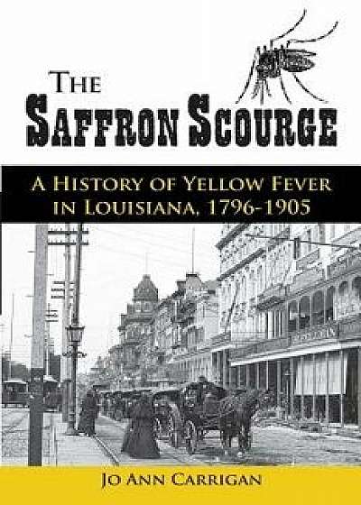 The Saffron Scourge: A History of Yellow Fever in Louisiana, 1796-1905, Paperback/Jo Ann Carrigan