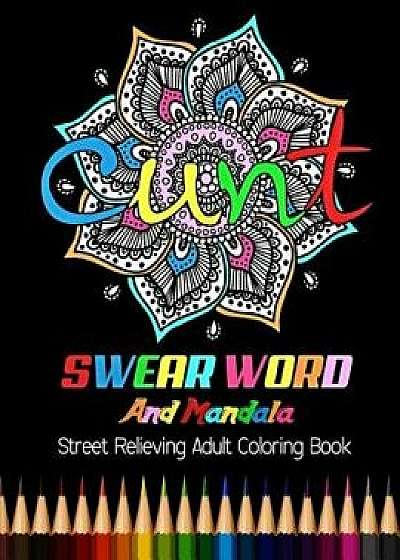 Cunt: Swear Word and Mandala Street Relieving Adult Coloring Book: 25 Unique Swear Word Coloring Designs and Stress Relievin, Paperback/Adult Coloring Books