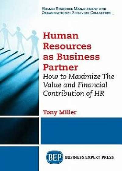 Human Resources As Business Partner: How to Maximize The Value and Financial Contribution of HR, Paperback/Tony Miller