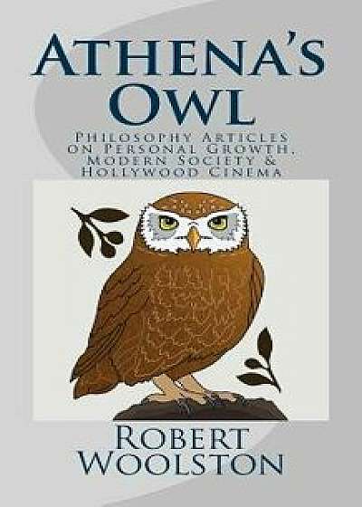 Athena's Owl: Philosophy Articles on Personal Growth, Modern Society & Hollywood Cinema, Paperback/Robert Woolston