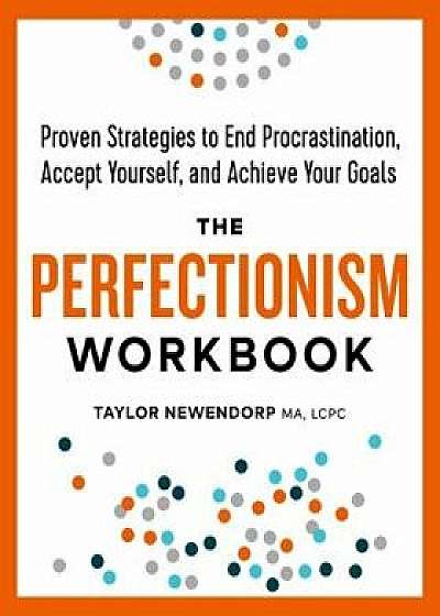 The Perfectionism Workbook: Proven Strategies to End Procrastination, Accept Yourself, and Achieve Your Goals, Paperback/Taylor Newendorp Ma Lcpc