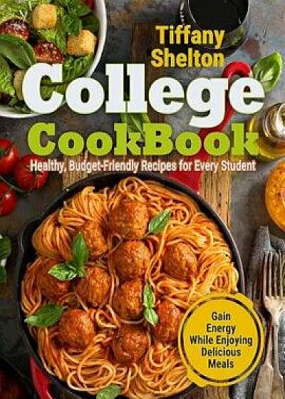 College Cookbook: Healthy, Budget-Friendly Recipes for Every Student Gain Energy While Enjoying Delicious Meals, Paperback/Tiffany Shelton