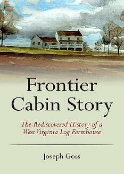 Frontier Cabin Story: The Rediscovered History of a West Virginia Log Farmhouse, Paperback/John C. Allen Jr