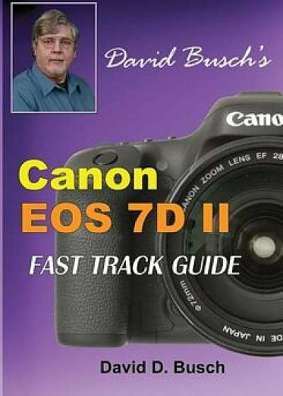 David Busch's Canon EOS 7d Mark II Fast Track Guide, Paperback/David Busch