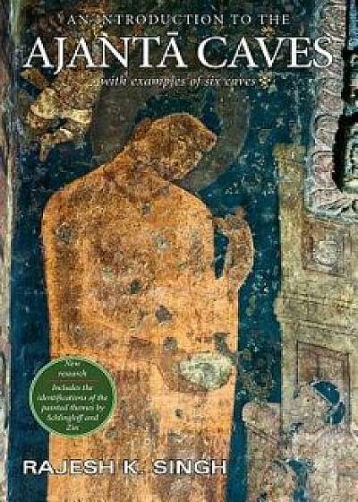 An Introduction to the Ajanta Caves: With Examples of Six Caves, Paperback/Rajesh Kumar Singh