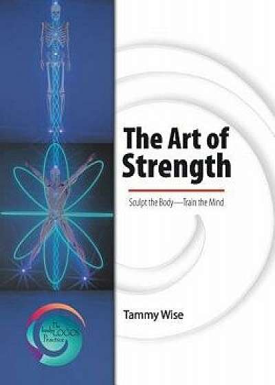 The Art of Strength: Sculpt the Body-Train the Mind, Paperback/Tammy Wise
