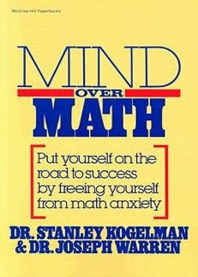 Mind Over Math: Put Yourself on the Road to Success by Freeing Yourself from Math Anxiety, Paperback/Stanley Kogelman