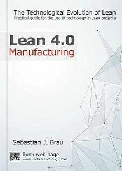 Lean Manufacturing 4.0: The Technological Evolution of Lean, Paperback/Sr. Sebastian J. Brau