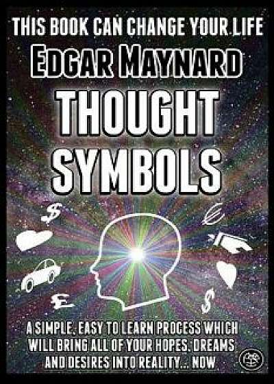 Thought Symbols: A Simple, Easy to Learn Process Which Will Bring All of Your Hopes, Dreams and Desires Into Reality... Now, Paperback/Edgar Maynard