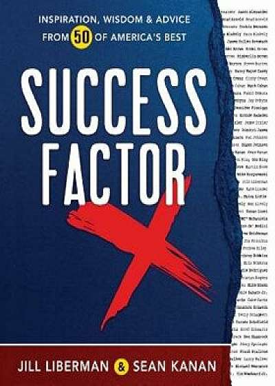 Success Factor X: Inspiration, Wisdom, and Advice from 50 of America's Best, Hardcover/Jill Liberman