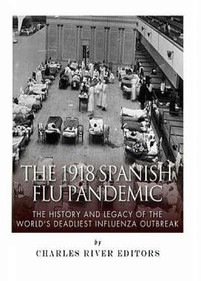 The 1918 Spanish Flu Pandemic: The History and Legacy of the World's Deadliest Influenza Outbreak, Paperback/Charles River Editors