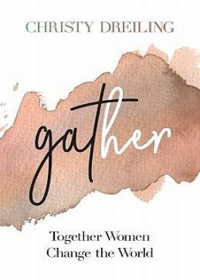 Gather: Together Women Change the World, Paperback/Christy Dreiling