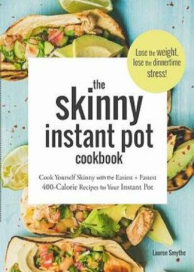 The Skinny Instant Pot Cookbook: Cook Yourself Skinny with the Easiest + Most Delicious 400-Calorie Recipes for Your Instant Pot Pressure Cooker, Paperback/Lauren Smythe