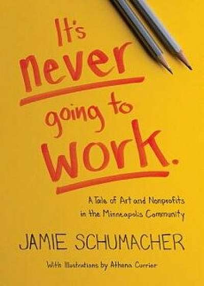 It's Never Going to Work: A Tale of Art and Nonprofits in the Minneapolis Community/Jamie Schumacher