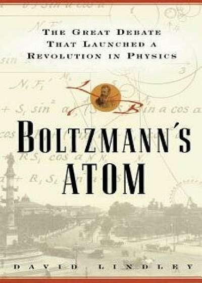 Boltzmanns Atom: The Great Debate That Launched a Revolution in Physics, Paperback/David Lindley